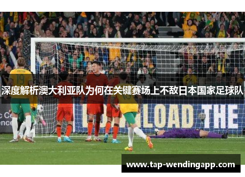 深度解析澳大利亚队为何在关键赛场上不敌日本国家足球队