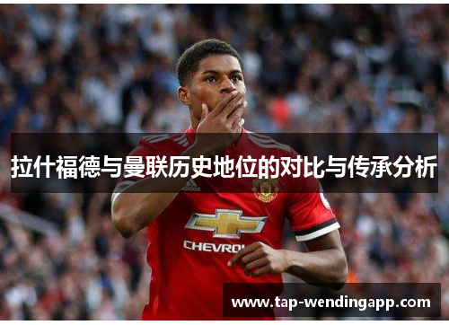 拉什福德与曼联历史地位的对比与传承分析