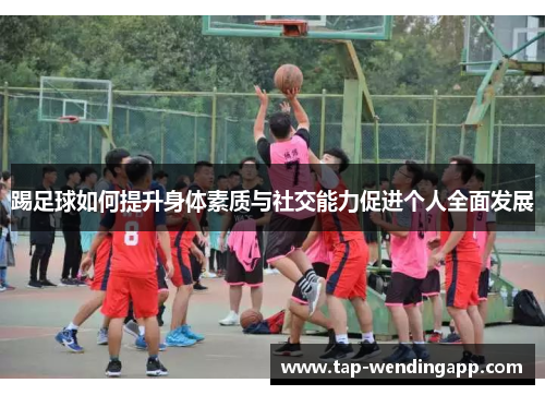 踢足球如何提升身体素质与社交能力促进个人全面发展