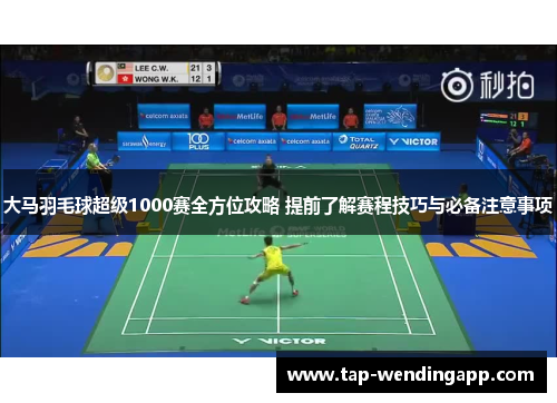 大马羽毛球超级1000赛全方位攻略 提前了解赛程技巧与必备注意事项