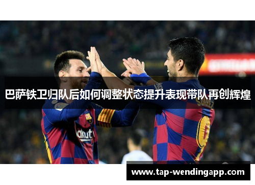 巴萨铁卫归队后如何调整状态提升表现带队再创辉煌
