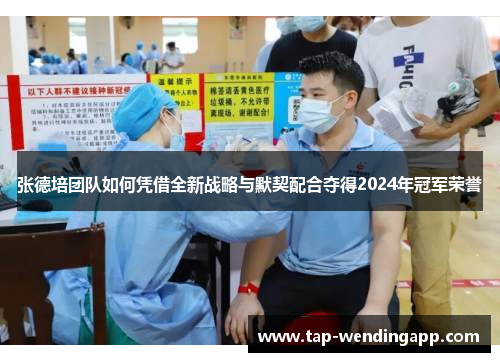 张德培团队如何凭借全新战略与默契配合夺得2024年冠军荣誉