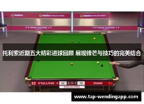 托利索近期五大精彩进球回顾 展现锋芒与技巧的完美结合