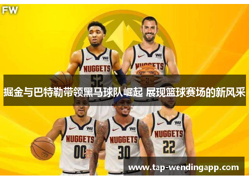掘金与巴特勒带领黑马球队崛起 展现篮球赛场的新风采 掘金与巴特勒带领黑马球队崛起 展现篮球赛场的新风采