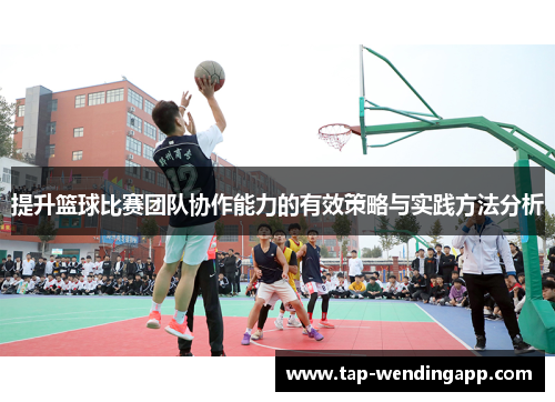 提升篮球比赛团队协作能力的有效策略与实践方法分析