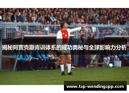 揭秘阿贾克斯青训体系的成功奥秘与全球影响力分析