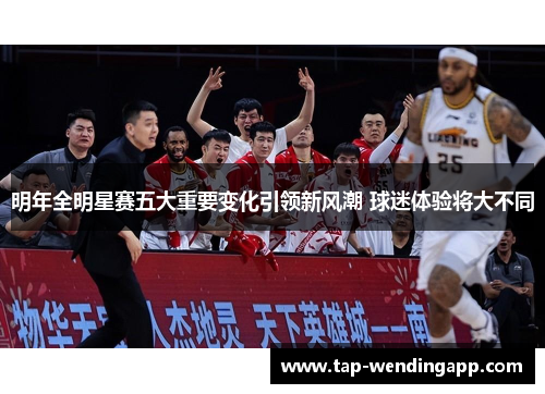 明年全明星赛五大重要变化引领新风潮 球迷体验将大不同