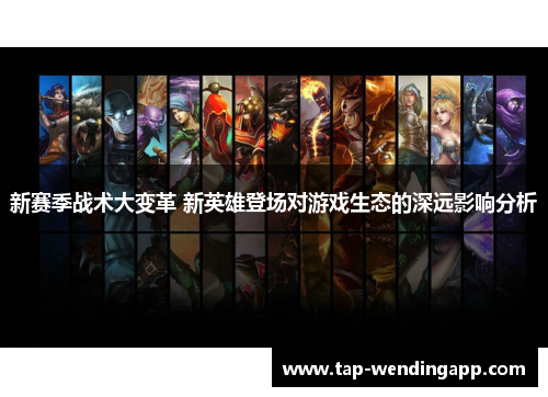 新赛季战术大变革 新英雄登场对游戏生态的深远影响分析