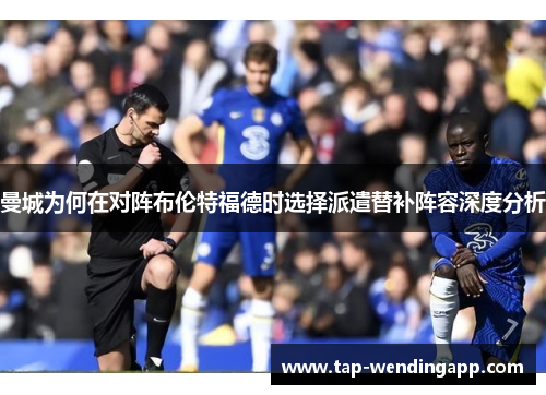 曼城为何在对阵布伦特福德时选择派遣替补阵容深度分析