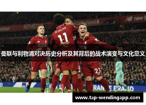 曼联与利物浦对决历史分析及其背后的战术演变与文化意义