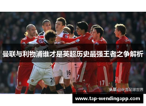 曼联与利物浦谁才是英超历史最强王者之争解析