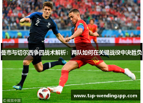 曼市与切尔西争四战术解析:两队如何在关键战役中决胜负 曼市与切尔西争四战术解析:两队如何在关键战役中决胜负