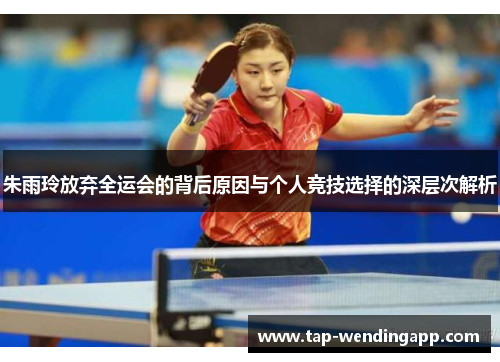 朱雨玲放弃全运会的背后原因与个人竞技选择的深层次解析