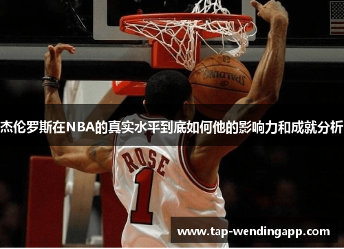 杰伦罗斯在NBA的真实水平到底如何他的影响力和成就分析