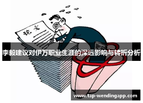 李毅建议对伊万职业生涯的深远影响与转折分析 李毅建议对伊万职业生涯的深远影响与转折分析