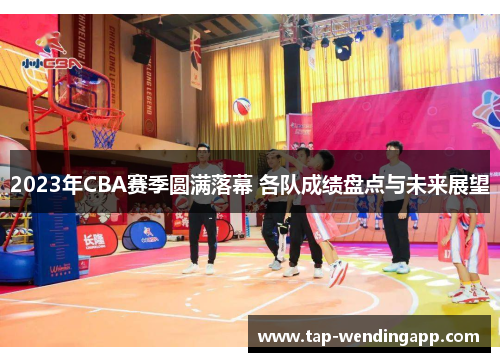 2023年CBA赛季圆满落幕 各队成绩盘点与未来展望