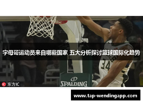 字母哥运动员来自哪些国家 五大分析探讨篮球国际化趋势 字母哥运动员来自哪些国家 五大分析探讨篮球国际化趋势