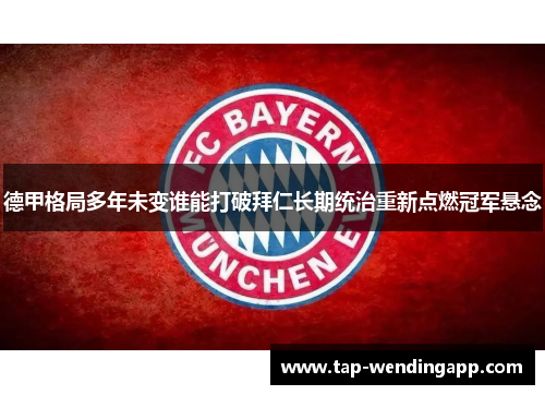 德甲格局多年未变谁能打破拜仁长期统治重新点燃冠军悬念 德甲格局多年未变谁能打破拜仁长期统治重新点燃冠军悬念