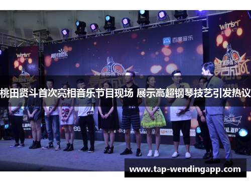 桃田贤斗首次亮相音乐节目现场 展示高超钢琴技艺引发热议