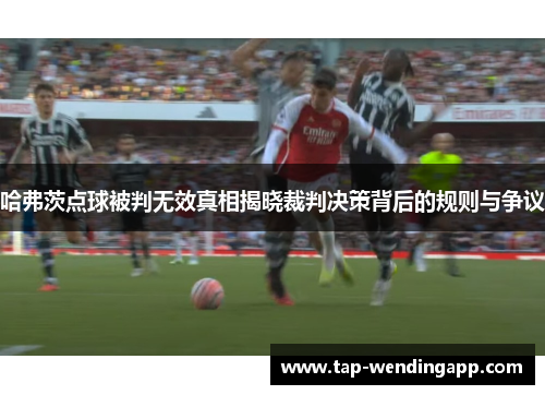 哈弗茨点球被判无效真相揭晓裁判决策背后的规则与争议