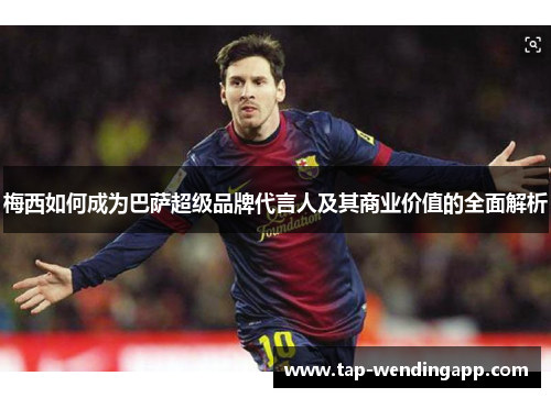 梅西如何成为巴萨超级品牌代言人及其商业价值的全面解析