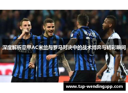 深度解析意甲AC米兰与罗马对决中的战术博弈与精彩瞬间