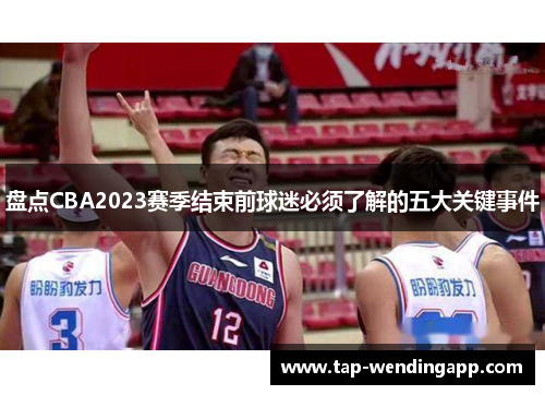 盘点CBA2023赛季结束前球迷必须了解的五大关键事件