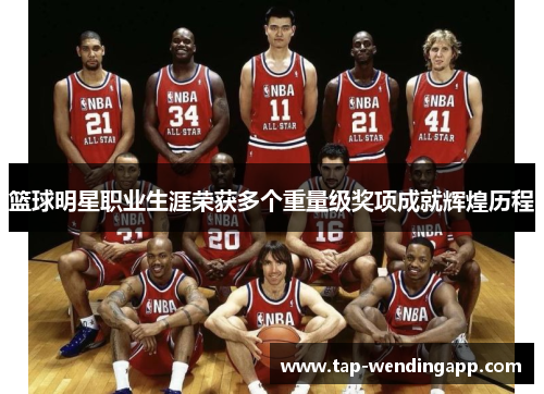 篮球明星职业生涯荣获多个重量级奖项成就辉煌历程