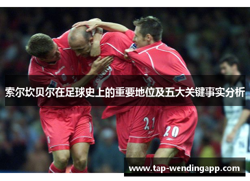 索尔坎贝尔在足球史上的重要地位及五大关键事实分析