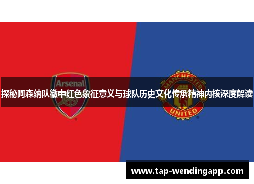 探秘阿森纳队徽中红色象征意义与球队历史文化传承精神内核深度解读