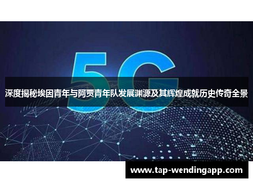 深度揭秘埃因青年与阿贾青年队发展渊源及其辉煌成就历史传奇全景