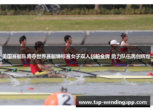 美国赛艇队勇夺世界赛艇锦标赛女子双人划船金牌 助力队伍再创辉煌
