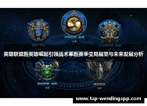 英雄联盟新英雄崛起引领战术革新赛季变局展望与未来发展分析