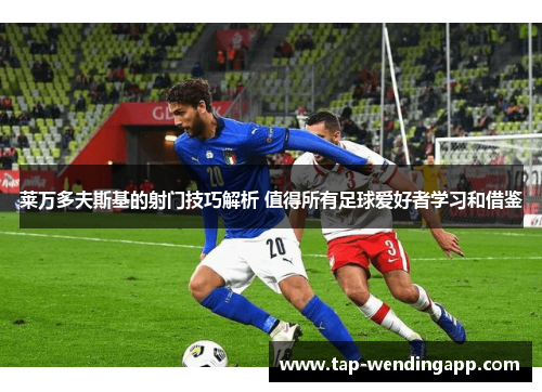 莱万多夫斯基的射门技巧解析 值得所有足球爱好者学习和借鉴