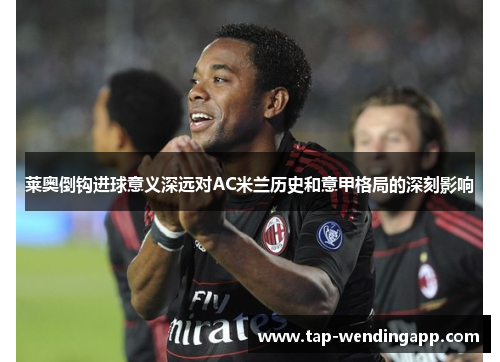 莱奥倒钩进球意义深远对AC米兰历史和意甲格局的深刻影响