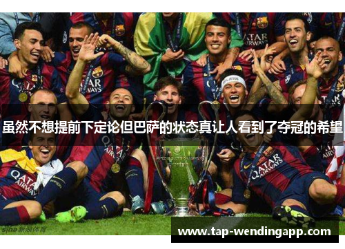 虽然不想提前下定论但巴萨的状态真让人看到了夺冠的希望