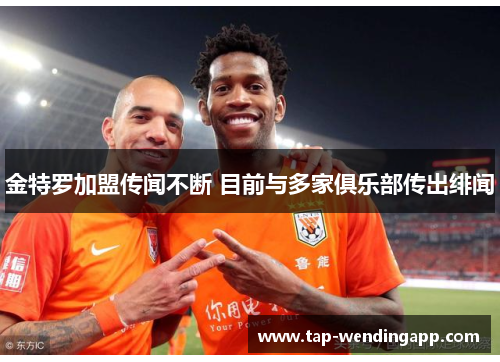 金特罗加盟传闻不断 目前与多家俱乐部传出绯闻 金特罗加盟传闻不断 目前与多家俱乐部传出绯闻