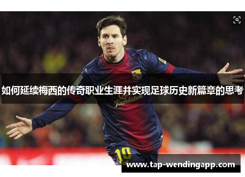 如何延续梅西的传奇职业生涯并实现足球历史新篇章的思考