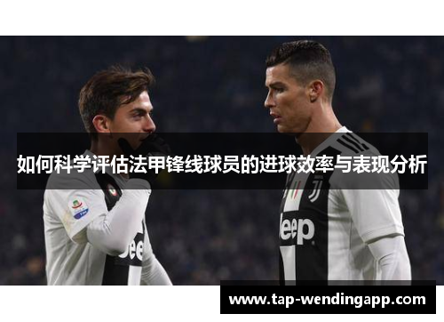 如何科学评估法甲锋线球员的进球效率与表现分析