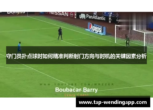守门员扑点球时如何精准判断射门方向与时机的关键因素分析