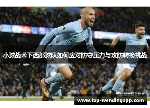 小球战术下西部球队如何应对防守压力与攻防转换挑战 小球战术下西部球队如何应对防守压力与攻防转换挑战