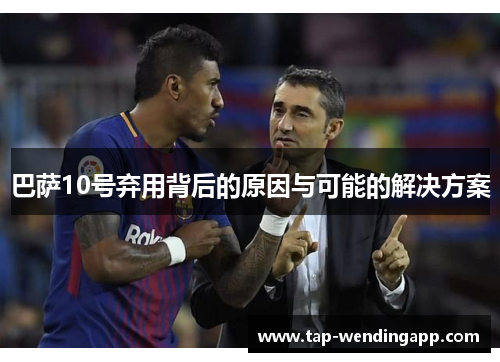 巴萨10号弃用背后的原因与可能的解决方案 巴萨10号弃用背后的原因与可能的解决方案
