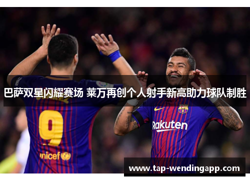 巴萨双星闪耀赛场 莱万再创个人射手新高助力球队制胜 巴萨双星闪耀赛场 莱万再创个人射手新高助力球队制胜