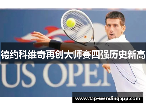 德约科维奇再创大师赛四强历史新高 德约科维奇再创大师赛四强历史新高