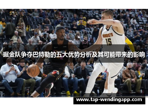 掘金队争夺巴特勒的五大优势分析及其可能带来的影响 掘金队争夺巴特勒的五大优势分析及其可能带来的影响