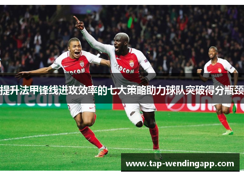 提升法甲锋线进攻效率的七大策略助力球队突破得分瓶颈