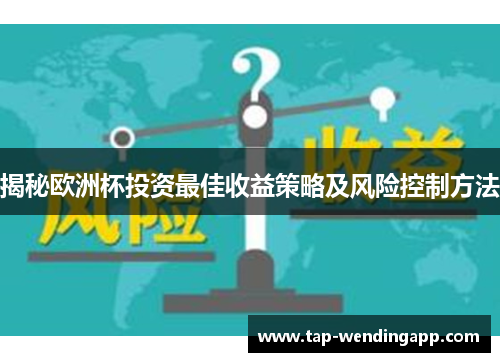 揭秘欧洲杯投资最佳收益策略及风险控制方法 揭秘欧洲杯投资最佳收益策略及风险控制方法