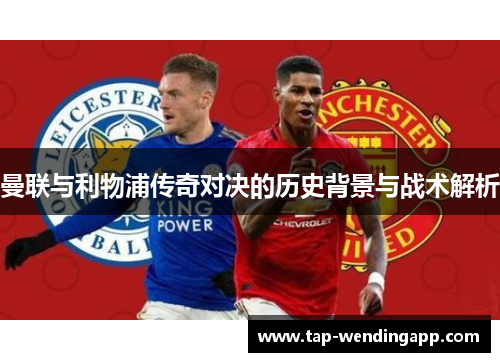 曼联与利物浦传奇对决的历史背景与战术解析 曼联与利物浦传奇对决的历史背景与战术解析