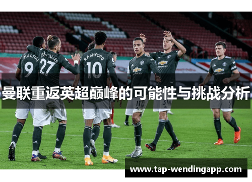 曼联重返英超巅峰的可能性与挑战分析 曼联重返英超巅峰的可能性与挑战分析