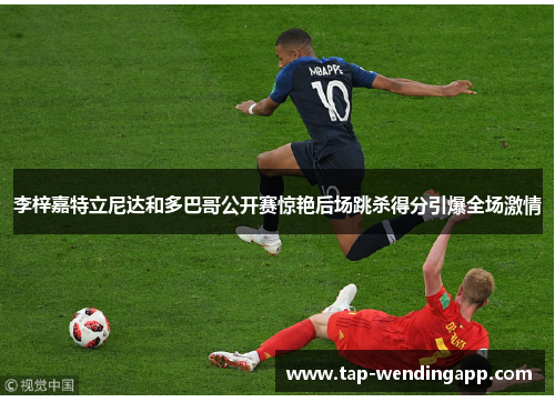 李梓嘉特立尼达和多巴哥公开赛惊艳后场跳杀得分引爆全场激情